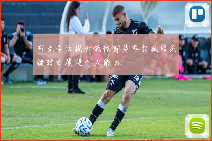布克专注提升低位背身单打技巧关键时刻展现个人能力