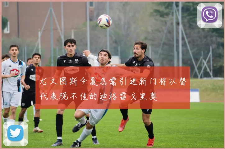 尤文图斯今夏急需引进新门将以替代表现不佳的迪格雷戈里奥