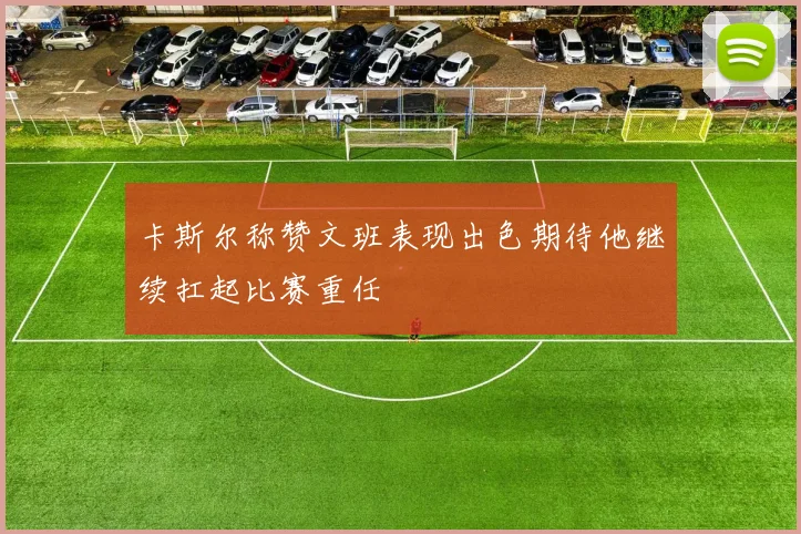 卡斯尔称赞文班表现出色期待他继续扛起比赛重任