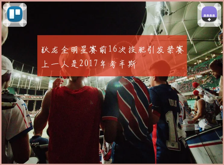 狄龙全明星赛前16次技犯引发禁赛上一人是2017年考辛斯