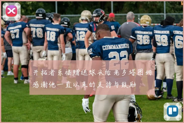 开拓者乐福赠送球衣给老乡塔图姆感谢他一直以来的支持与鼓励