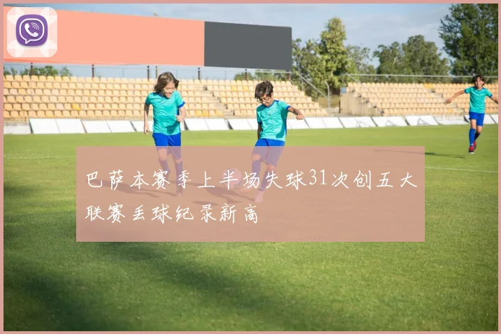 巴萨本赛季上半场失球31次创五大联赛丢球纪录新高