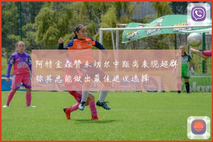 阿特金森赞米切尔中距离表现超群称其总能做出最佳进攻选择