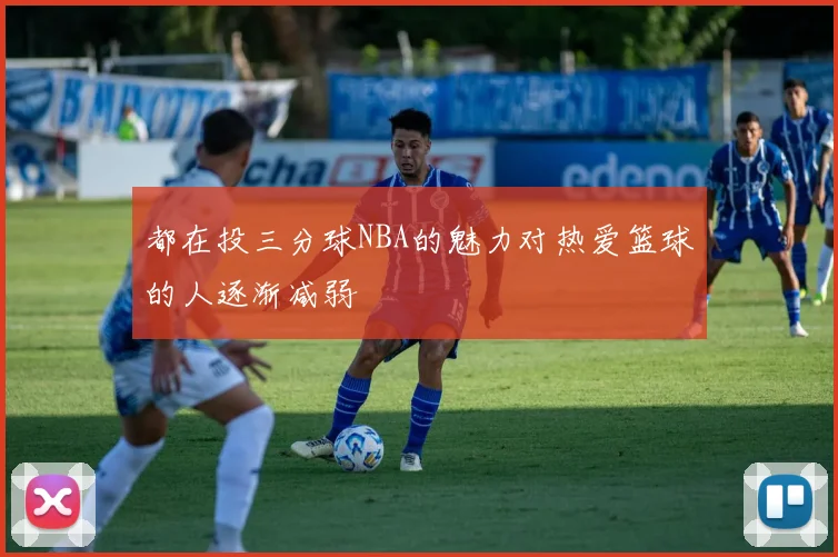 都在投三分球NBA的魅力对热爱篮球的人逐渐减弱