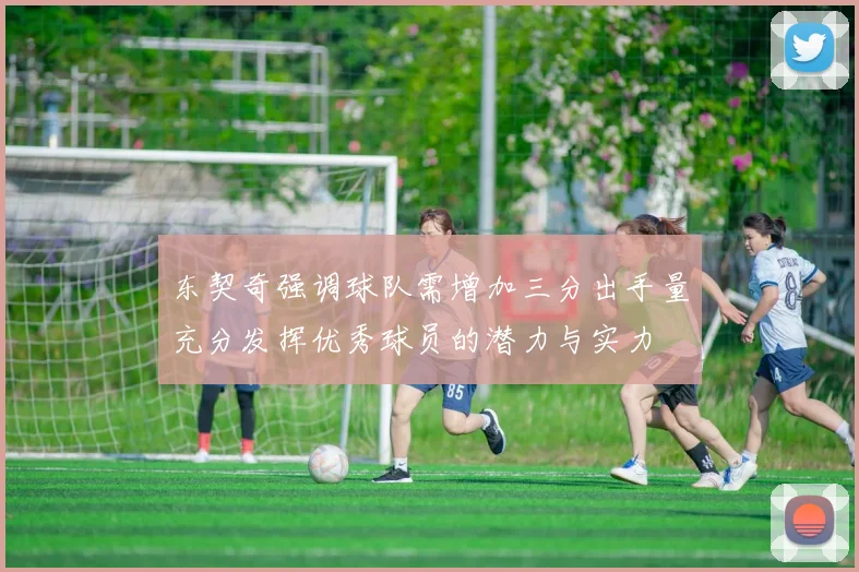 东契奇强调球队需增加三分出手量充分发挥优秀球员的潜力与实力