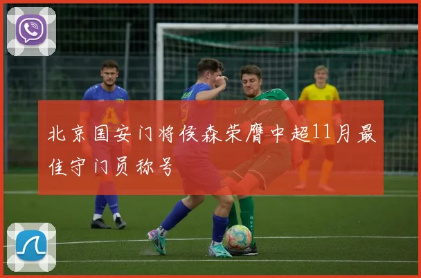 北京国安门将侯森荣膺中超11月最佳守门员称号