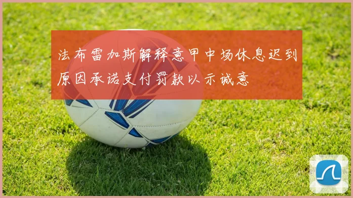 法布雷加斯解释意甲中场休息迟到原因承诺支付罚款以示诚意