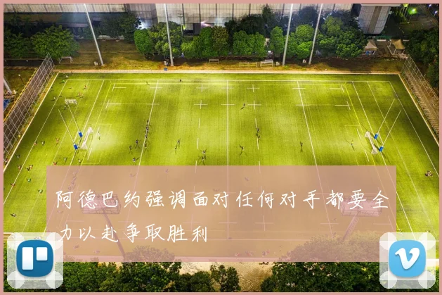 阿德巴约强调面对任何对手都要全力以赴争取胜利