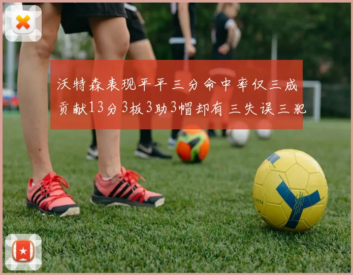 沃特森表现平平三分命中率仅三成贡献13分3板3助3帽却有三失误三犯规