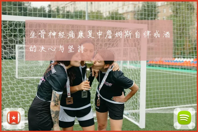坐骨神经痛康复中詹姆斯自律戒酒的决心与坚持
