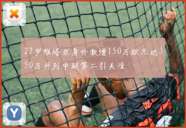 27岁维塔尔身价激增150万欧元达350万并列中超第二引关注