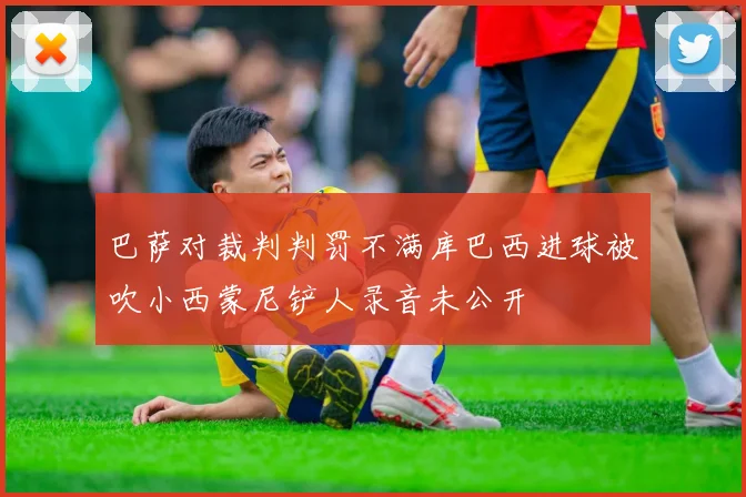 巴萨对裁判判罚不满库巴西进球被吹小西蒙尼铲人录音未公开
