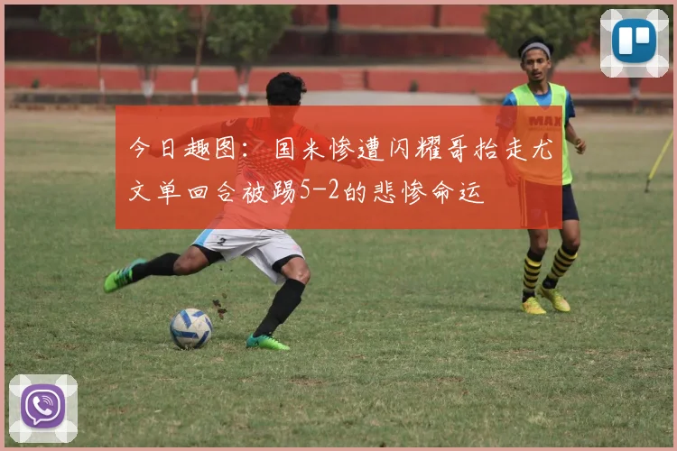 今日趣图：国米惨遭闪耀哥抬走尤文单回合被踢5-2的悲惨命运