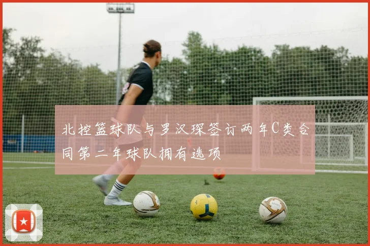 北控篮球队与罗汉琛签订两年C类合同第二年球队拥有选项