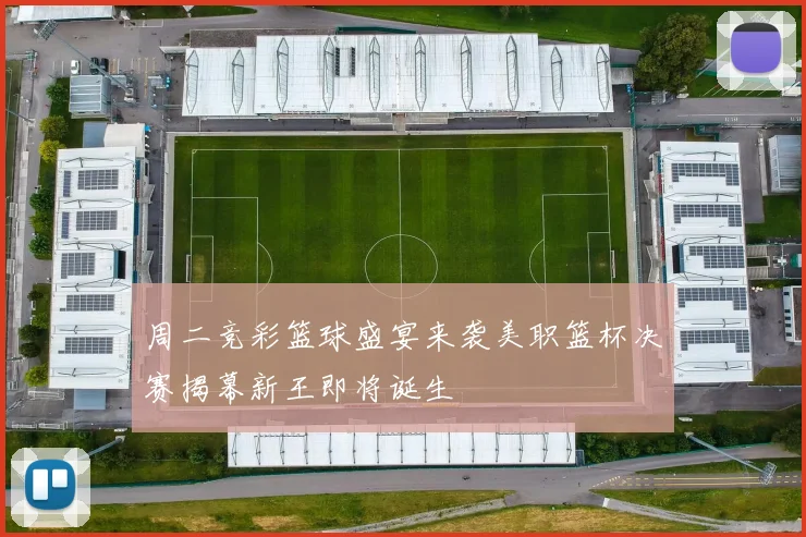 周二竞彩篮球盛宴来袭美职篮杯决赛揭幕新王即将诞生