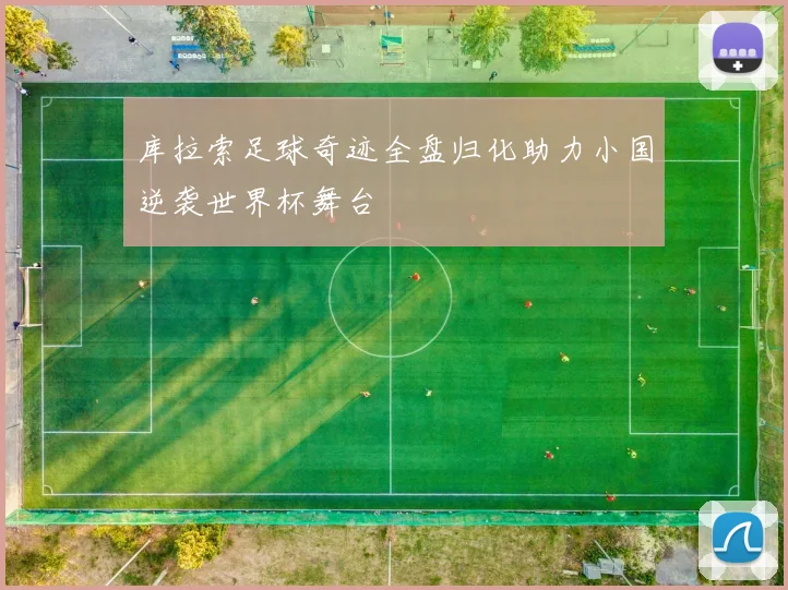 库拉索足球奇迹全盘归化助力小国逆袭世界杯舞台