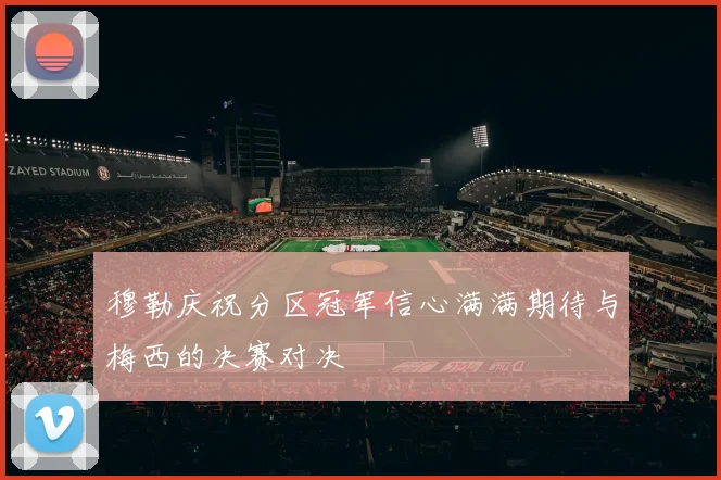 穆勒庆祝分区冠军信心满满期待与梅西的决赛对决