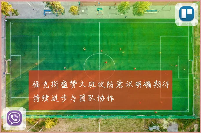 福克斯盛赞文班攻防意识明确期待持续进步与团队协作
